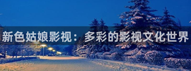 色琪琪电影在线：新色姑娘影视：多彩的影视文化世界